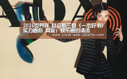 2026世界杯_赵立新三登《一本好书》实力圈粉 网友:娱乐圈的清流(图2) 2026世界杯