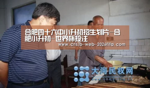 合肥四十六中小升初招生划片-合肥小升初-世界杯投注(图1) 2026世界杯