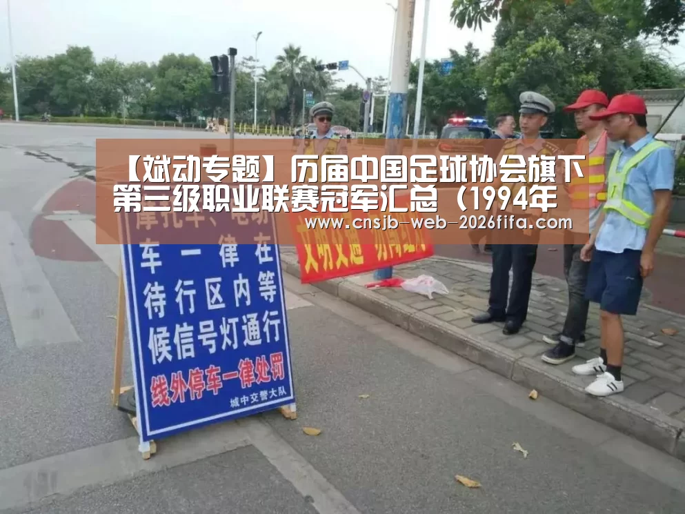 【斌动专题】历届中国足球协会旗下第三级职业联赛冠军汇总(1994年设立包罗乙级及中乙 2017年前为业余序列)-世界杯买球网站(图1) 2026世界杯