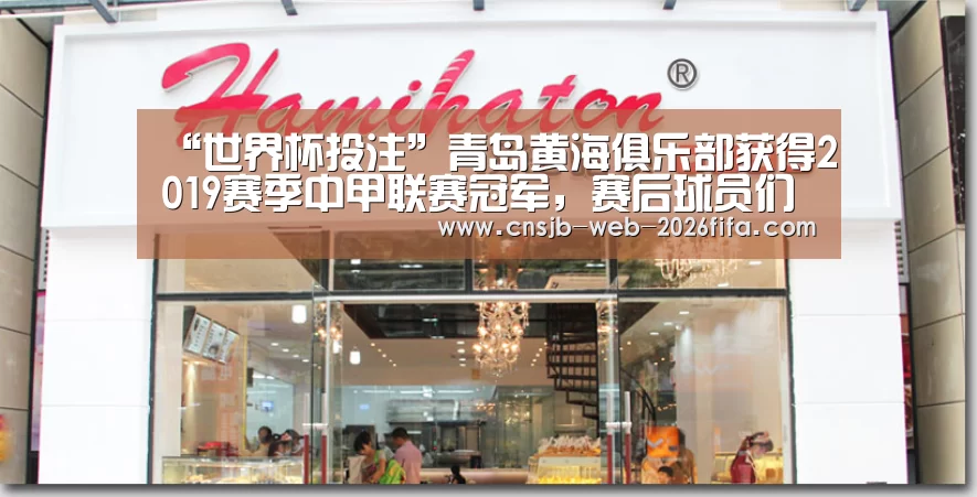 “世界杯投注”青岛黄海俱乐部获得2019赛季中甲联赛冠军,赛后球员们热烈庆祝(图2) 世界杯买球网站
