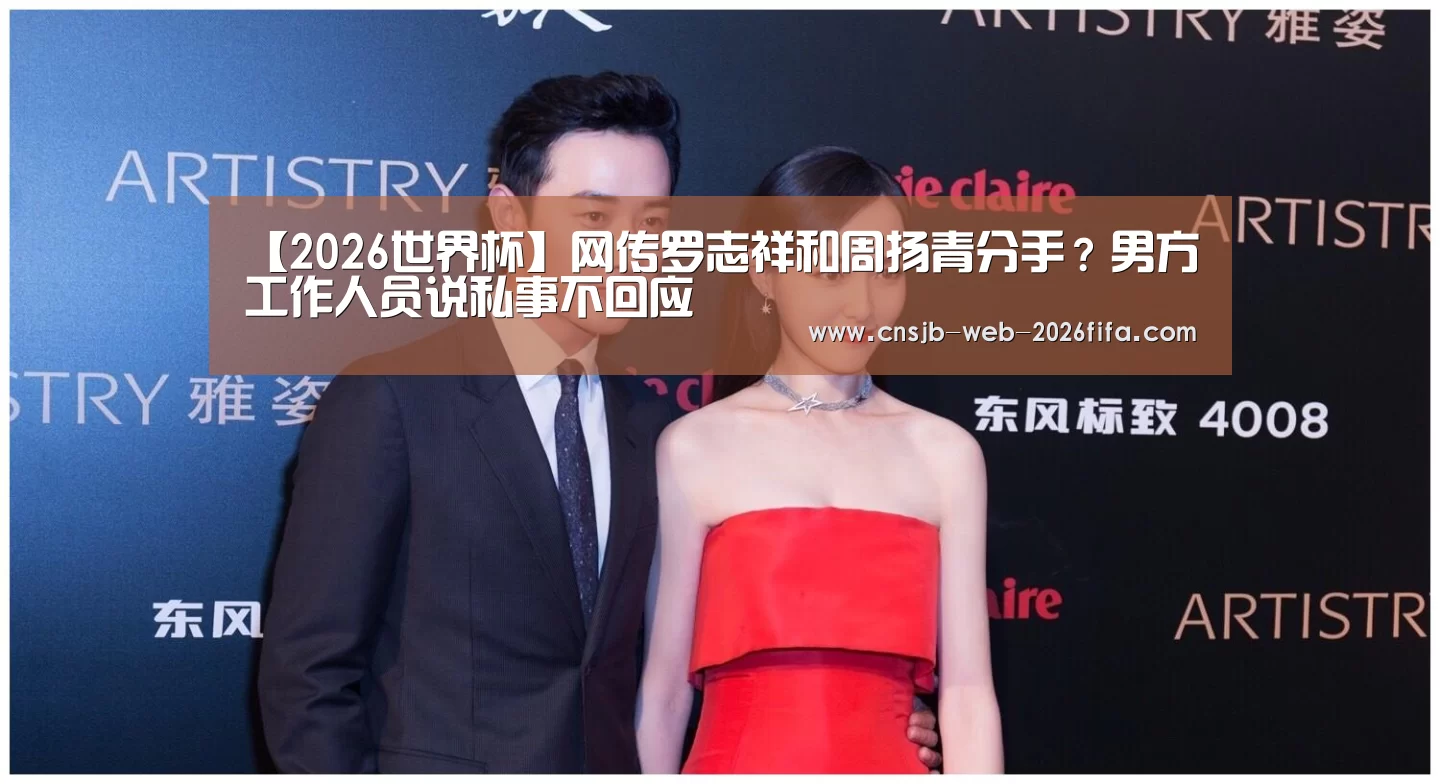 【2026世界杯】网传罗志祥和周扬青分手?男方工作人员说私事不回应(图1) 世界杯买球网站