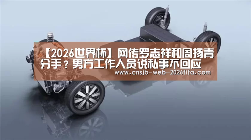 【2026世界杯】网传罗志祥和周扬青分手?男方工作人员说私事不回应(图4) 世界杯买球网站