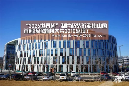 “2026世界杯”制片杨紫珩欲拍中国首部环保题材大片2010盛现!(图2) 2026世界杯