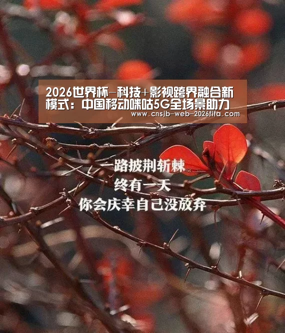 2026世界杯-科技+影视跨界融合新模式:中国移动咪咕5G全场景助力金鸡百花(图2) 世界杯投注